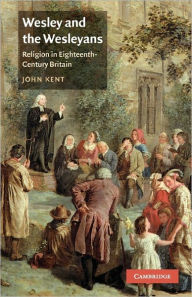 Title: Wesley and the Wesleyans: Religion in Eighteenth-Century Britain, Author: John Kent