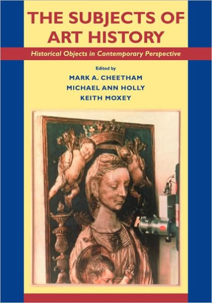 The Subjects of Art History: Historical Objects in Contemporary Perspective / Edition 1