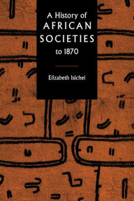 Title: A History of African Societies to 1870 / Edition 1, Author: Elizabeth Isichei
