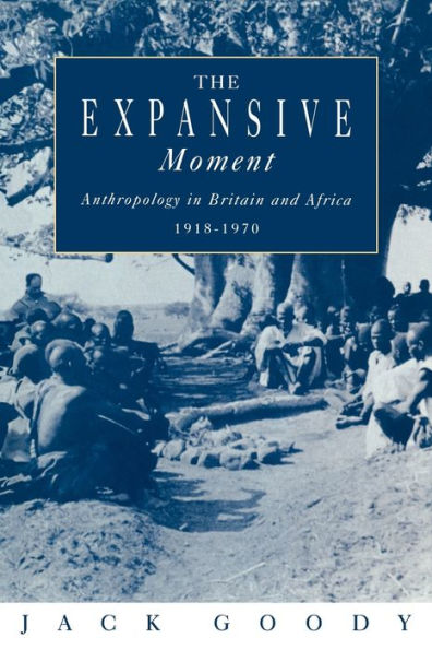 The Expansive Moment: The rise of Social Anthropology in Britain and Africa 1918-1970 / Edition 1