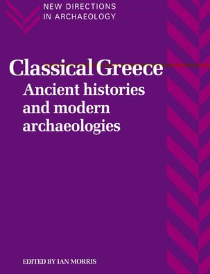 Classical Greece: Ancient Histories and Modern Archaeologies