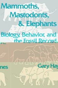 Title: Mammoths, Mastodonts, and Elephants: Biology, Behavior and the Fossil Record, Author: Gary Haynes
