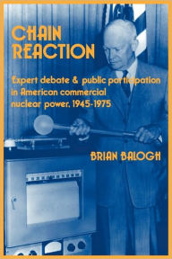 Title: Chain Reaction: Expert Debate and Public Participation in American Commercial Nuclear Power 1945-1975 / Edition 1, Author: Brian Balogh