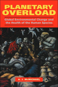 Title: Planetary Overload: Global Environmental Change and the Health of the Human Species / Edition 1, Author: Anthony J. McMichael