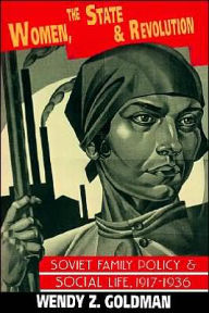 Title: Women, the State and Revolution: Soviet Family Policy and Social Life, 1917-1936 / Edition 1, Author: Wendy Z. Goldman