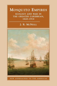 Title: Mosquito Empires: Ecology and War in the Greater Caribbean, 1620-1914, Author: J. R. McNeill