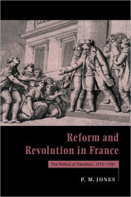Title: Reform and Revolution in France: The Politics of Transition, 1774-1791 / Edition 1, Author: Peter M. Jones