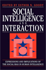 Title: Social Intelligence and Interaction: Expressions and implications of the social bias in human intelligence, Author: Esther N. Goody