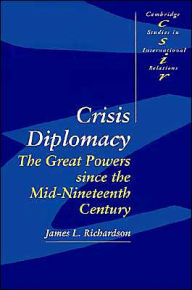 Title: Crisis Diplomacy: The Great Powers since the Mid-Nineteenth Century / Edition 1, Author: James L. Richardson