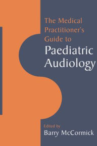 Title: The Medical Practitioner's Guide to Paediatric Audiology, Author: Barry McCormick