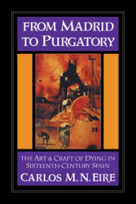 Title: From Madrid to Purgatory: The Art and Craft of Dying in Sixteenth-Century Spain, Author: Carlos M. N. Eire