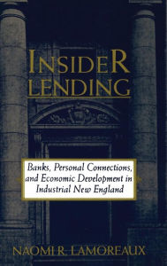 Title: Insider Lending: Banks, Personal Connections, and Economic Development in Industrial New England, Author: Naomi R. Lamoreaux
