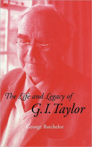Title: The Life and Legacy of G. I. Taylor, Author: G. K. Batchelor