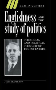 Title: Englishness and the Study of Politics: The Social and Political Thought of Ernest Barker, Author: Julia Stapleton