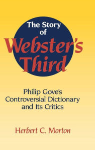 Title: The Story of Webster's Third: Philip Gove's Controversial Dictionary and its Critics, Author: Herbert C. Morton