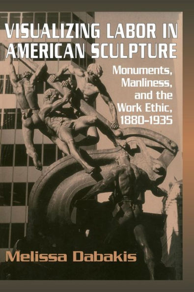 Visualizing Labor in American Sculpture: Monuments, Manliness, and the Work Ethic, 1880-1935