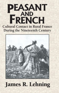 Title: Peasant and French: Cultural Contact in Rural France during the Nineteenth Century, Author: James R. Lehning