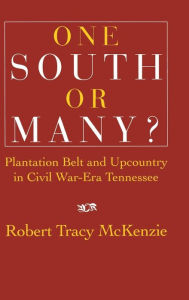 Title: One South or Many?: Plantation Belt and Upcountry in Civil War-Era Tennessee, Author: Robert Tracy McKenzie
