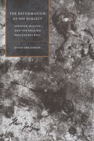 Title: The Reformation of the Subject: Spenser, Milton, and the English Protestant Epic, Author: Linda Gregerson