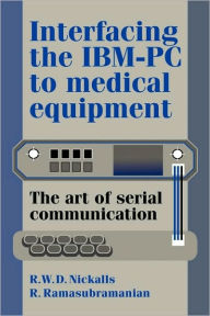 Title: Interfacing the IBM-PC to Medical Equipment: The Art of Serial Communication / Edition 1, Author: Richard W. D. Nickalls