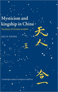 Title: Mysticism and Kingship in China: The Heart of Chinese Wisdom, Author: Julia Ching