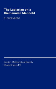 Title: The Laplacian on a Riemannian Manifold: An Introduction to Analysis on Manifolds, Author: Steven Rosenberg