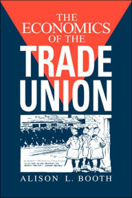 Title: The Economics of the Trade Union, Author: Alison L. Booth