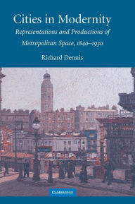 Title: Cities in Modernity: Representations and Productions of Metropolitan Space, 1840-1930 / Edition 1, Author: Richard Dennis