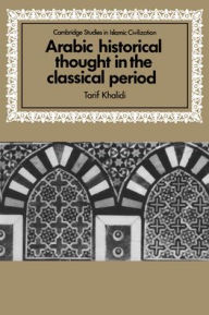Title: Arabic Historical Thought in the Classical Period, Author: Tarif Khalidi