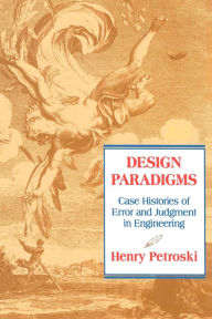 Title: Design Paradigms: Case Histories of Error and Judgment in Engineering, Author: Henry Petroski