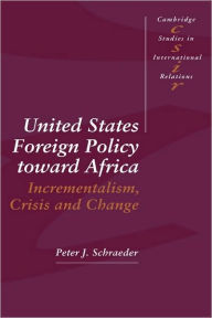 Title: United States Foreign Policy toward Africa: Incrementalism, Crisis and Change / Edition 1, Author: Peter J. Schraeder