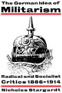 The German Idea of Militarism: Radical and Socialist Critics 1866-1914