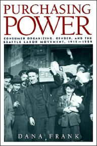 Title: Purchasing Power: Consumer Organizing, Gender, and the Seattle Labor Movement, 1919-1929 / Edition 1, Author: Dana Frank