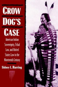 Title: Crow Dog's Case: American Indian Sovereignty, Tribal Law, and United States Law in the Nineteenth Century / Edition 1, Author: Sidney L. Harring