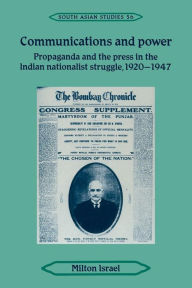 Title: Communications and Power: Propaganda and the Press in the Indian National Struggle, 1920-1947, Author: Milton Israel