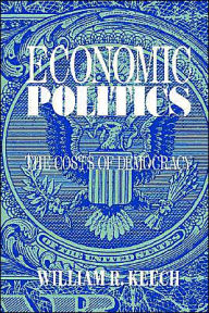 Title: Economic Politics: The Costs of Democracy / Edition 1, Author: William R. Keech