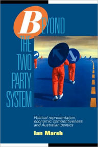 Title: Beyond the Two Party System: Political Representation, Economic Competitiveness and Australian Politics, Author: Ian Marsh