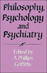 Title: Philosophy, Psychology and Psychiatry, Author: A. Phillips Griffiths