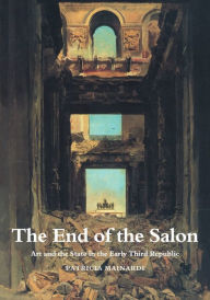 Title: The End of the Salon: Art and the State in the Early Third Republic, Author: Patricia Mainardi