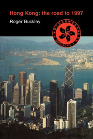 Title: Hong Kong: The Road to 1997 / Edition 1, Author: Roger Buckley