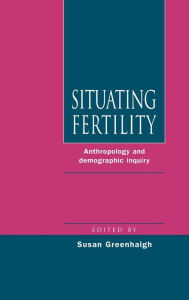 Title: Situating Fertility: Anthropology and Demographic Inquiry, Author: Susan Greenhalgh