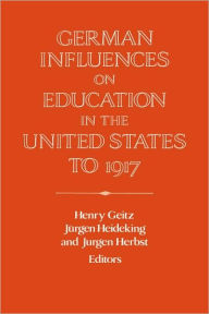 Title: German Influences on Education in the United States to 1917, Author: Henry Geitz
