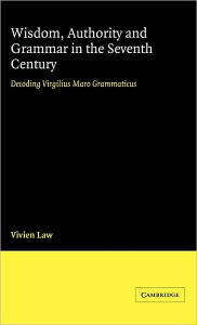 Title: Wisdom, Authority and Grammar in the Seventh Century: Decoding Virgilius Maro Grammaticus, Author: Vivien Law