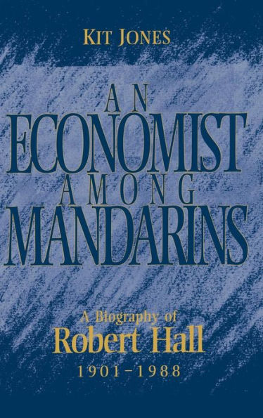 An Economist among Mandarins: A Biography of Robert Hall, 1901-1988