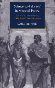 Title: Sciences and the Self in Medieval Poetry: Alan of Lille's Anticlaudianus and John Gower's Confessio Amantis, Author: James Simpson