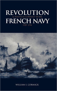 Title: Revolution and Political Conflict in the French Navy 1789-1794, Author: William S. Cormack