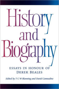 Title: History and Biography: Essays in Honour of Derek Beales, Author: T. C. W. Blanning