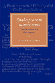 Title: Shakespearean Suspect Texts: The 'Bad' Quartos and their Contexts, Author: Laurie E. Maguire