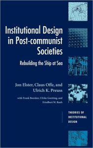 Title: Institutional Design in Post-Communist Societies: Rebuilding the Ship at Sea, Author: Jon Elster