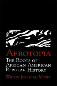 Title: Afrotopia: The Roots of African American Popular History, Author: Wilson Jeremiah Moses